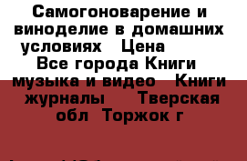 Самогоноварение и виноделие в домашних условиях › Цена ­ 200 - Все города Книги, музыка и видео » Книги, журналы   . Тверская обл.,Торжок г.